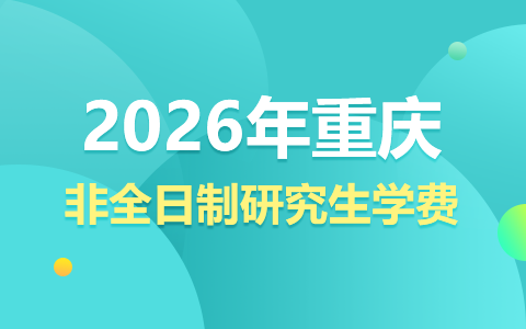  2026年重慶非全日制研究生學(xué)費(fèi)一覽表