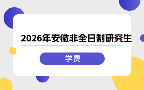 2026年安徽非全日制研究生学费一览表