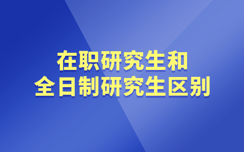 在职研究生和全日制研究生区别