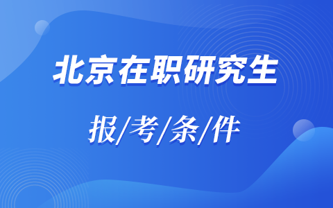 2025年北京在职研究生报考条件与要求