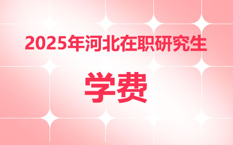 2025年河北在職研究生學(xué)費(fèi)