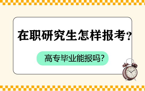   在職研究生怎樣報(bào)考？高專畢業(yè)能報(bào)嗎？