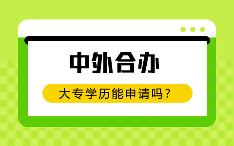 中外合辦大專學(xué)歷能申請嗎？