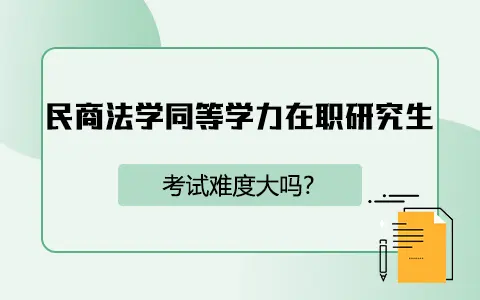 民商法学同等学力在职研究生在职研究生考试难度大吗？