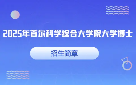 2025年首尔科学综合大学院大学博士招生简章 2025年首尔科学综合大学院大学博士招生简章