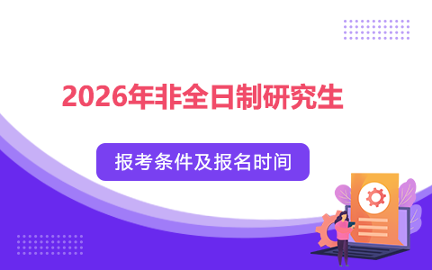 2026年非全日制研究生報(bào)考條件及報(bào)名時(shí)間