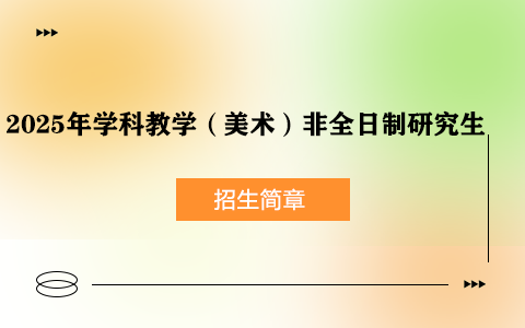 2025年学科教学（美术）非全日制研究生招生简章