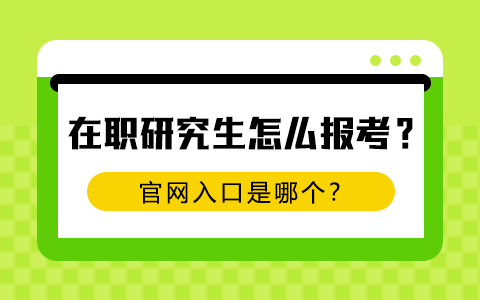 在職研究生怎么報(bào)考？官網(wǎng)入口是哪個(gè)？