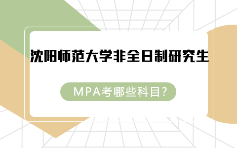 沈阳师范大学非全日制研究生MPA考哪些科目？