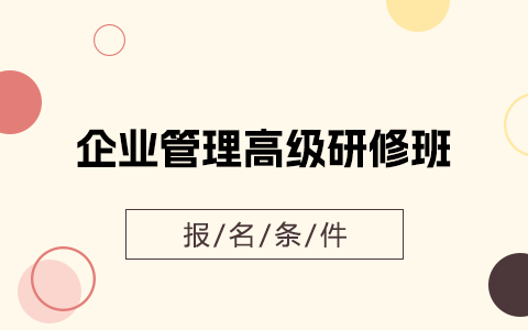 企業(yè)管理高級(jí)研修班報(bào)名條件