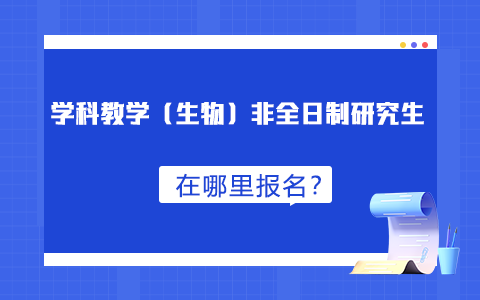 學科教學（生物）非全日制研究生在哪里報名？