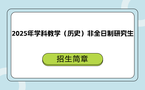 2025年學(xué)科教學(xué)（歷史）非全日制研究生招生簡章