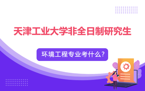 天津工業(yè)大學非全日制研究生環(huán)境工程專業(yè)考什么？