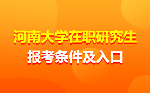 河南大學在職研究生報考條件及報名入口是哪個？