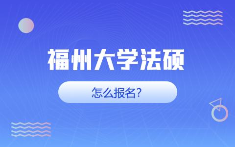 福州大學(xué)在職研究生法碩怎么報(bào)名？