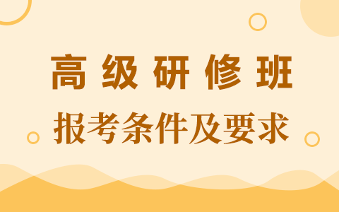 高级研修班报考条件及要求