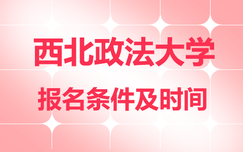 西北政法大学同等学力申硕条件及报名时间