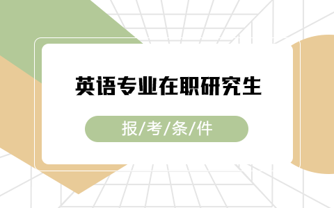 英語專業(yè)在職研究生的報考條件是什么？