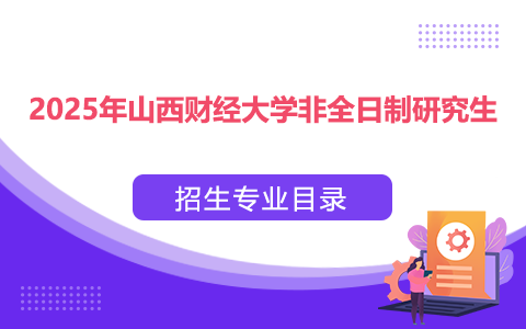 2025年山西財(cái)經(jīng)大學(xué)非全日制研究生招生專業(yè)目錄