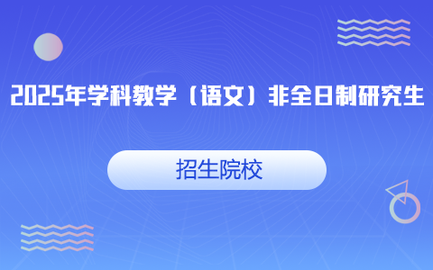 2025年学科教学（语文）非全日制研究生招生院校一览表