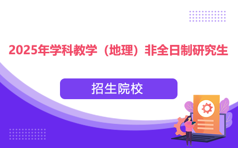   2025年學科教學（地理）非全日制研究生招生院校