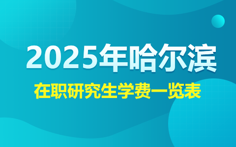 2025年哈尔滨在职研究生学费一览表