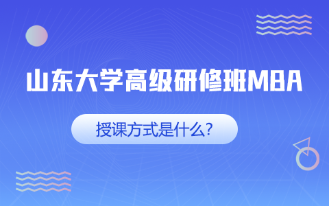 山東大學(xué)高級(jí)研修班MBA授課方式是什么？