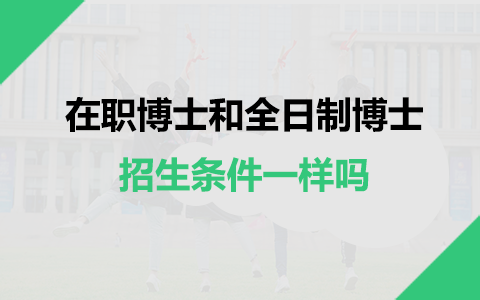 在职博士招生条件和全日制博士一样吗？