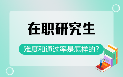 在職研究生難度和通過率是怎樣的？