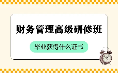 财务管理高级研修班毕业获得什么证书？
