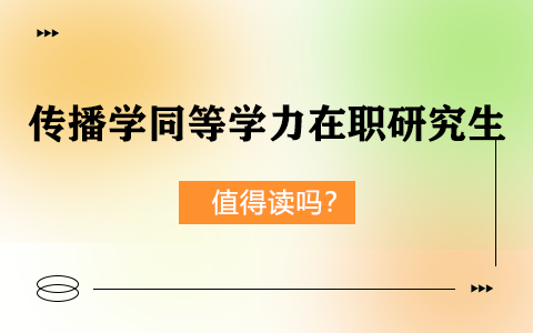 傳播學(xué)同等學(xué)力在職研究生值得讀嗎？