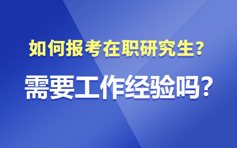 如何报考在职研究生？需要工作经验吗？