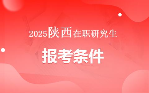 2025年陕西在职研究生报考条件