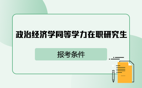 政治經(jīng)濟學(xué)同等學(xué)力在職研究生報考條件