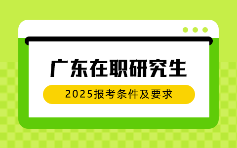 2025年广东在职研究生报考条件与要求