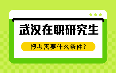 武漢在職研究生報考需要什么條件？