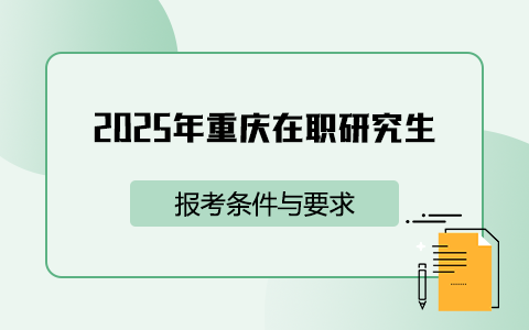 2025年重庆在职研究生报考条件与要求