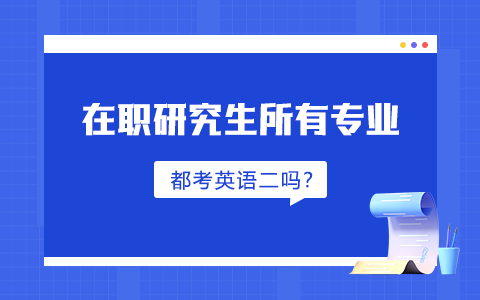 在職研究生英語二所有專業(yè)都要考嗎？