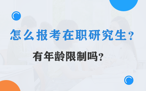 怎么报考在职研究生？有年龄限制吗？