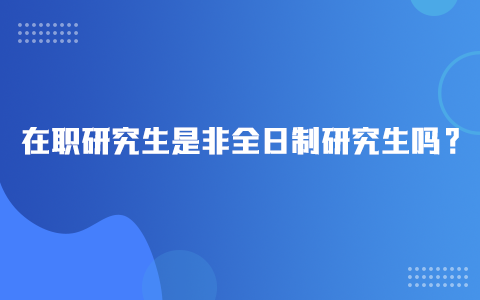 在職研究生是非全日制研究生嗎？