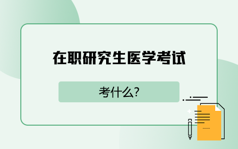 在职研究生医学考试考什么？