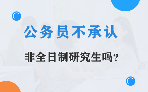 公務(wù)員不承認(rèn)非全日制研究生嗎？