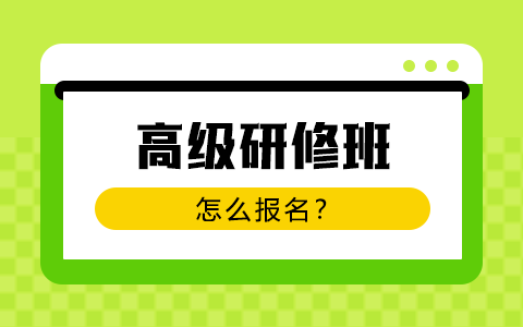 高级研修班怎么报名？