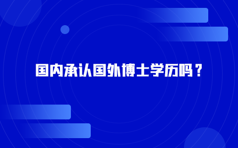 國(guó)內(nèi)承認(rèn)國(guó)外博士學(xué)歷嗎？