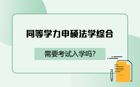 同等学力申硕法学综合需要考试入学吗？