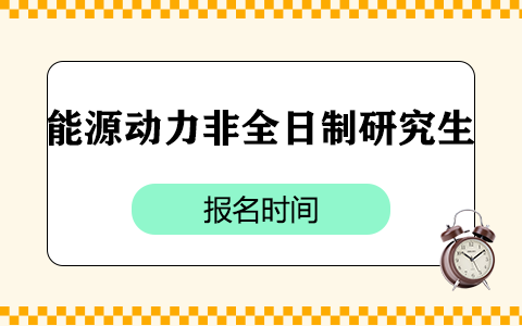 能源動力非全日制研究生報(bào)名時間