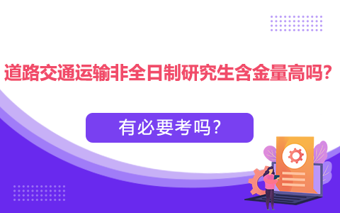 道路交通運輸非全日制研究生含金量高嗎？有必要考嗎？