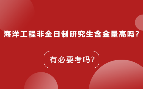 海洋工程非全日制研究生含金量高嗎？有必要考嗎？