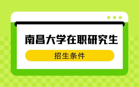 南昌大学在职研究生招生条件是什么？