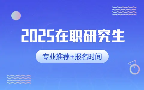 2025年在职研究生推荐专业及报名时间